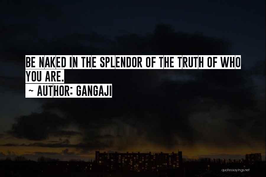 Gangaji Quotes: Be Naked In The Splendor Of The Truth Of Who You Are.