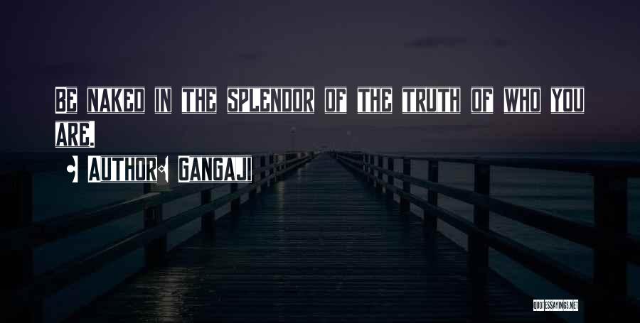 Gangaji Quotes: Be Naked In The Splendor Of The Truth Of Who You Are.
