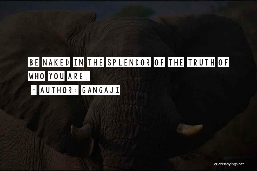 Gangaji Quotes: Be Naked In The Splendor Of The Truth Of Who You Are.