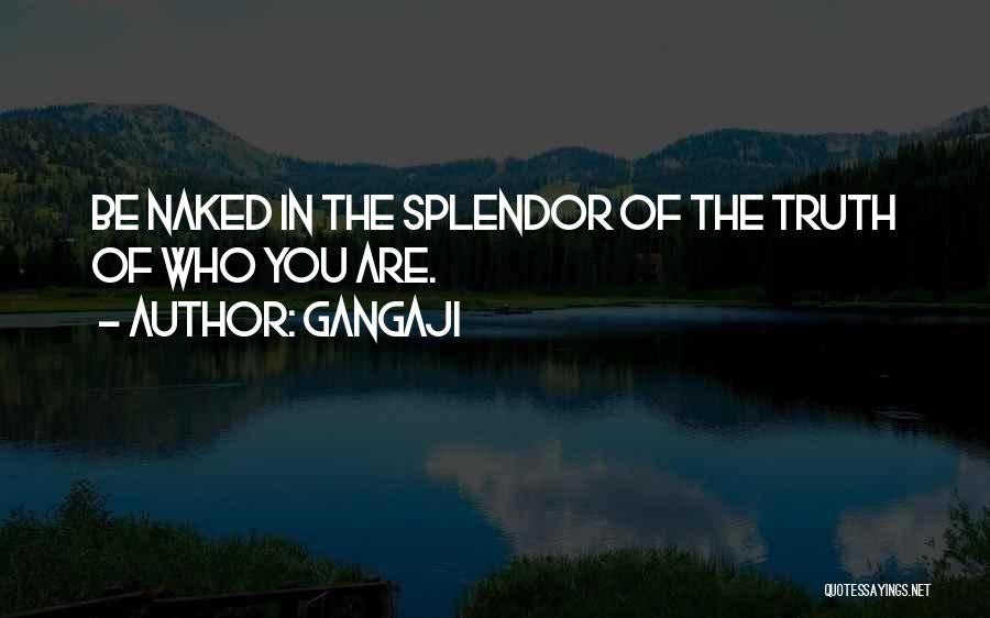 Gangaji Quotes: Be Naked In The Splendor Of The Truth Of Who You Are.