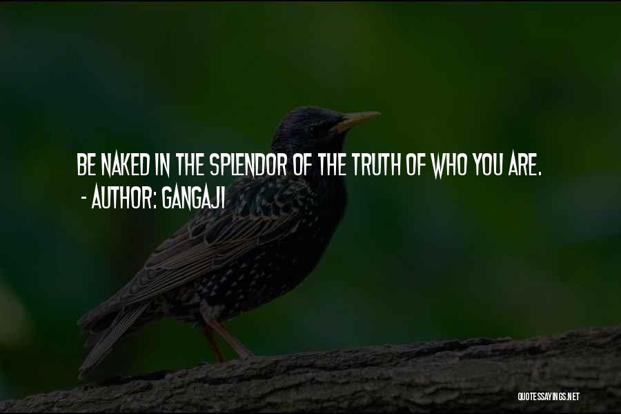 Gangaji Quotes: Be Naked In The Splendor Of The Truth Of Who You Are.
