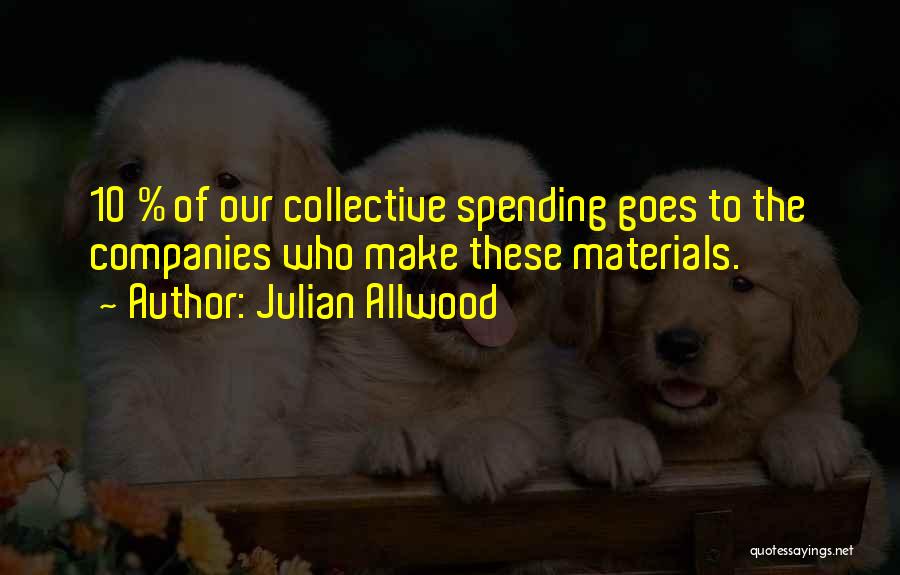 Julian Allwood Quotes: 10 % Of Our Collective Spending Goes To The Companies Who Make These Materials.