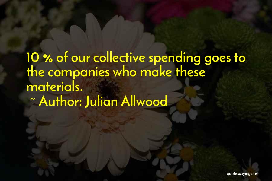 Julian Allwood Quotes: 10 % Of Our Collective Spending Goes To The Companies Who Make These Materials.