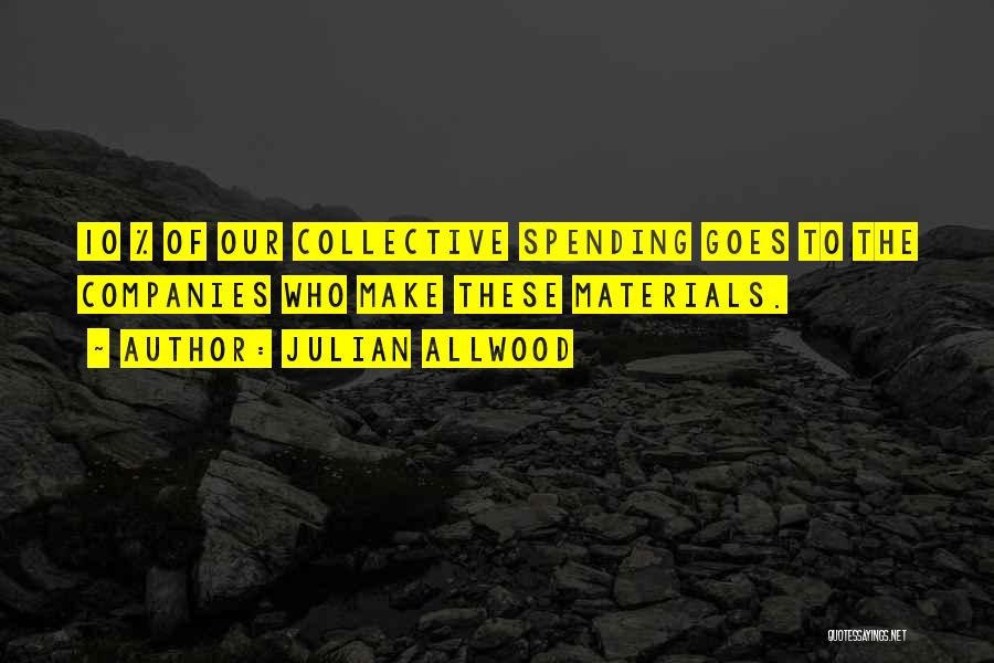 Julian Allwood Quotes: 10 % Of Our Collective Spending Goes To The Companies Who Make These Materials.