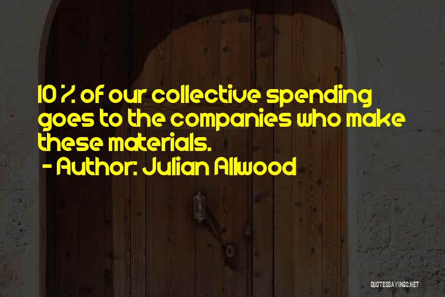 Julian Allwood Quotes: 10 % Of Our Collective Spending Goes To The Companies Who Make These Materials.