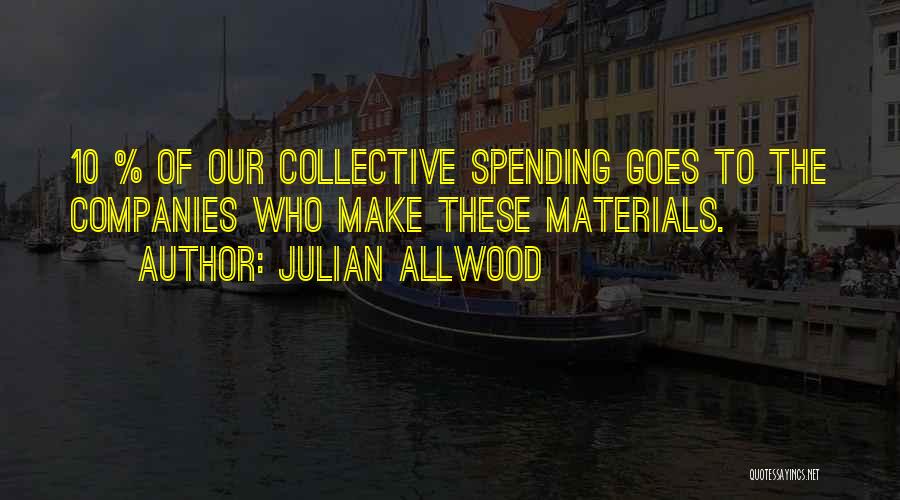 Julian Allwood Quotes: 10 % Of Our Collective Spending Goes To The Companies Who Make These Materials.