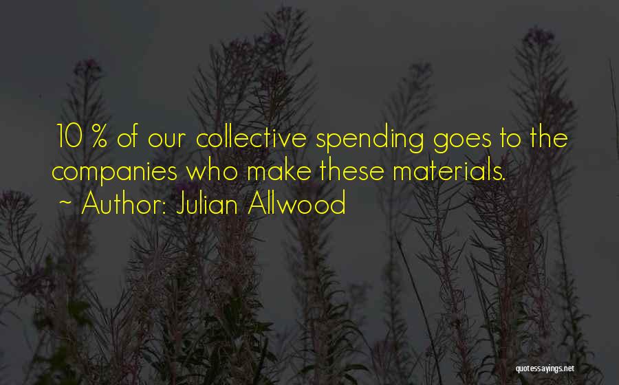 Julian Allwood Quotes: 10 % Of Our Collective Spending Goes To The Companies Who Make These Materials.
