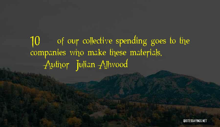 Julian Allwood Quotes: 10 % Of Our Collective Spending Goes To The Companies Who Make These Materials.
