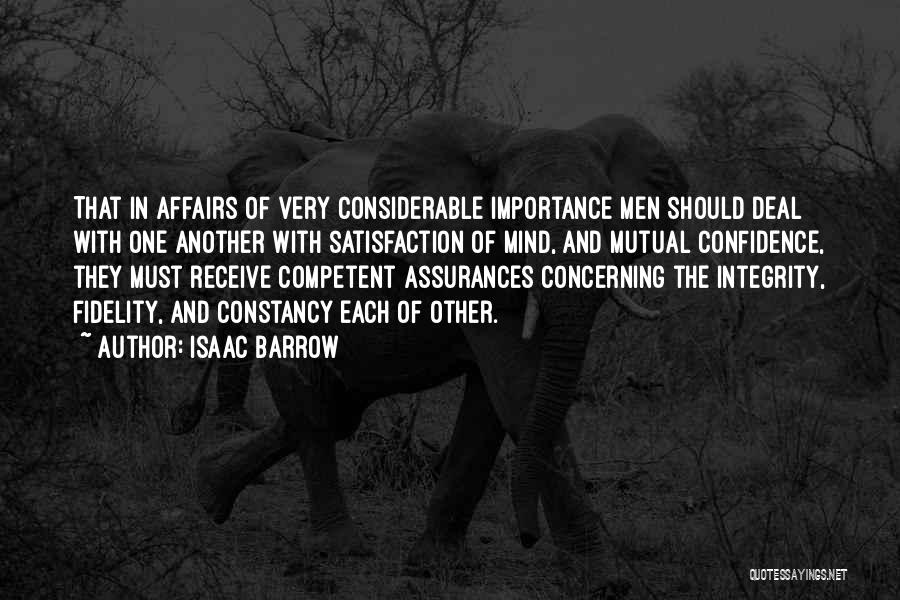 Isaac Barrow Quotes: That In Affairs Of Very Considerable Importance Men Should Deal With One Another With Satisfaction Of Mind, And Mutual Confidence,