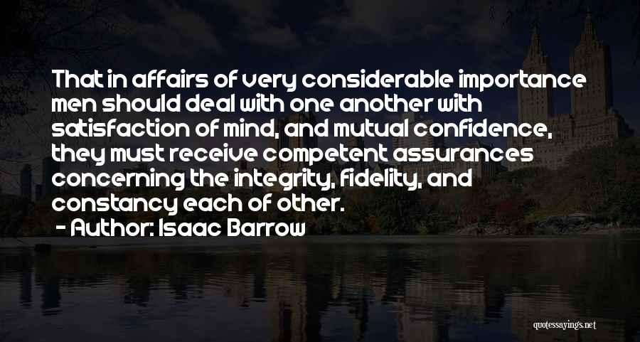 Isaac Barrow Quotes: That In Affairs Of Very Considerable Importance Men Should Deal With One Another With Satisfaction Of Mind, And Mutual Confidence,
