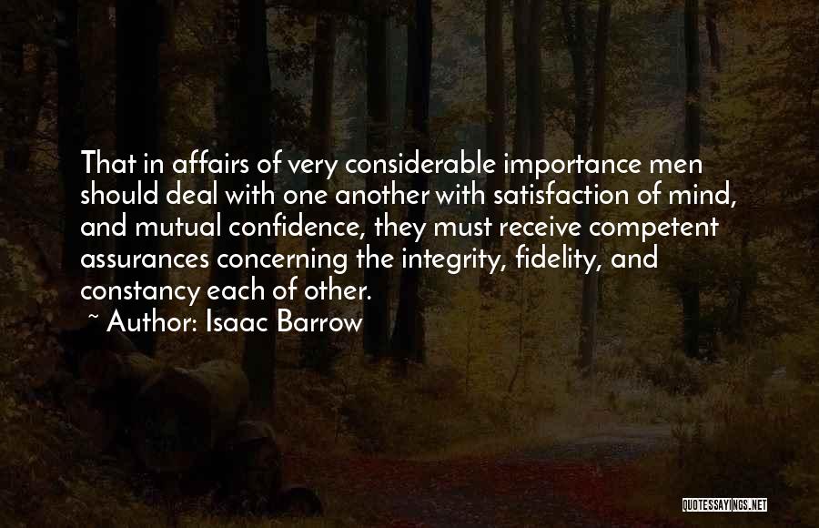Isaac Barrow Quotes: That In Affairs Of Very Considerable Importance Men Should Deal With One Another With Satisfaction Of Mind, And Mutual Confidence,