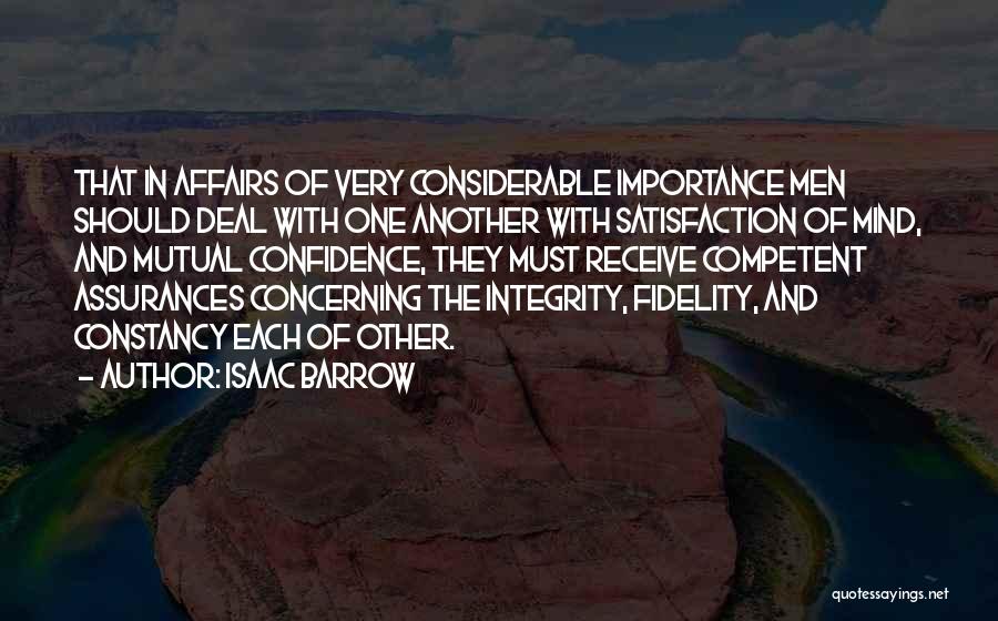 Isaac Barrow Quotes: That In Affairs Of Very Considerable Importance Men Should Deal With One Another With Satisfaction Of Mind, And Mutual Confidence,