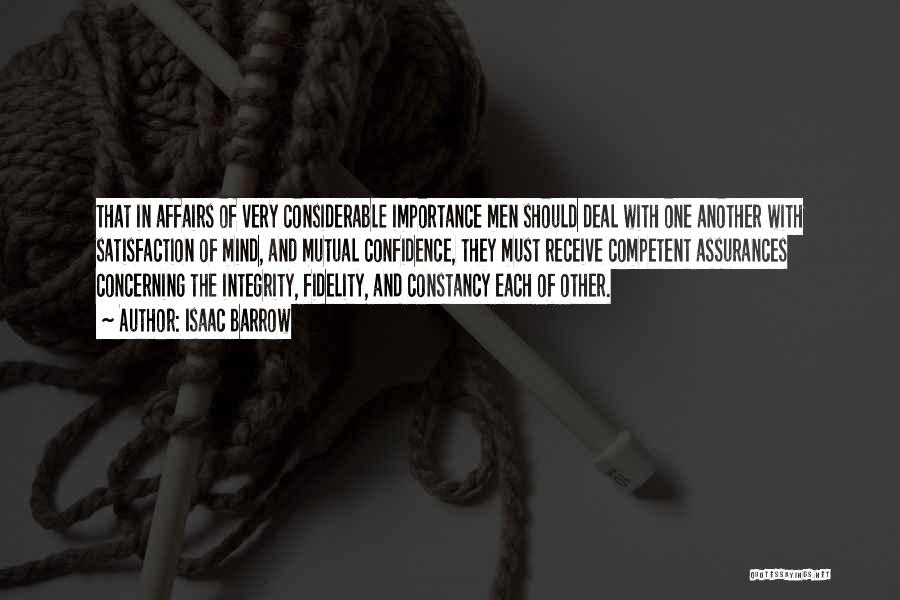 Isaac Barrow Quotes: That In Affairs Of Very Considerable Importance Men Should Deal With One Another With Satisfaction Of Mind, And Mutual Confidence,