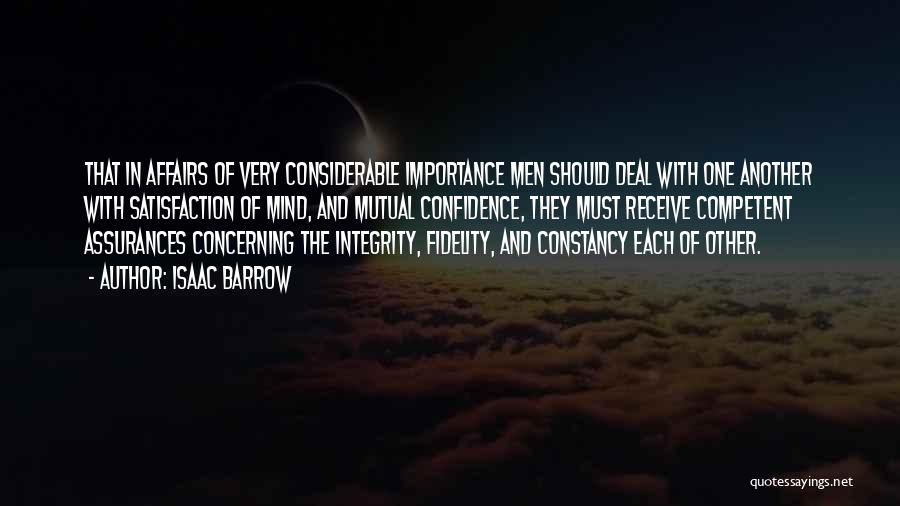Isaac Barrow Quotes: That In Affairs Of Very Considerable Importance Men Should Deal With One Another With Satisfaction Of Mind, And Mutual Confidence,