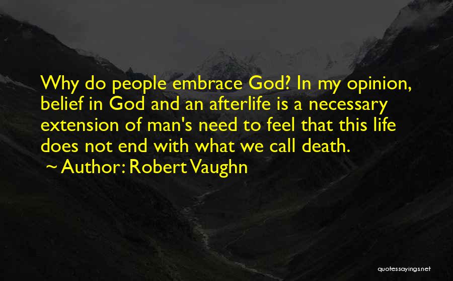Robert Vaughn Quotes: Why Do People Embrace God? In My Opinion, Belief In God And An Afterlife Is A Necessary Extension Of Man's
