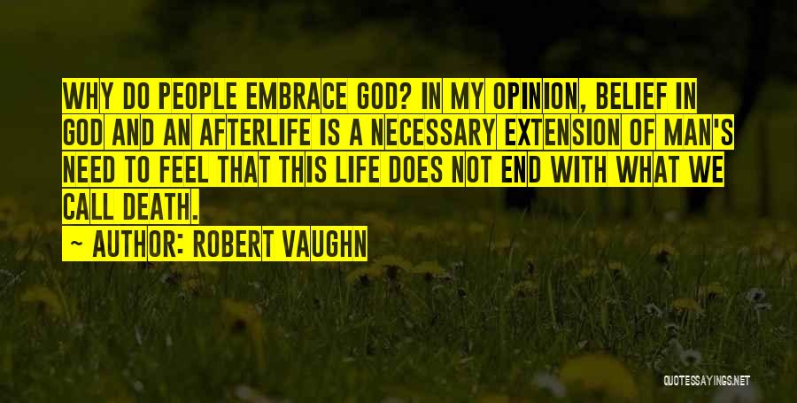 Robert Vaughn Quotes: Why Do People Embrace God? In My Opinion, Belief In God And An Afterlife Is A Necessary Extension Of Man's