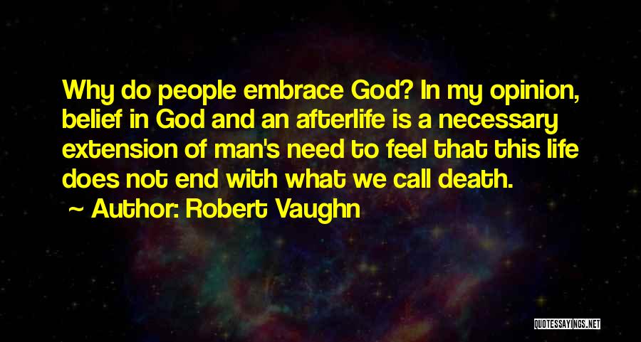Robert Vaughn Quotes: Why Do People Embrace God? In My Opinion, Belief In God And An Afterlife Is A Necessary Extension Of Man's