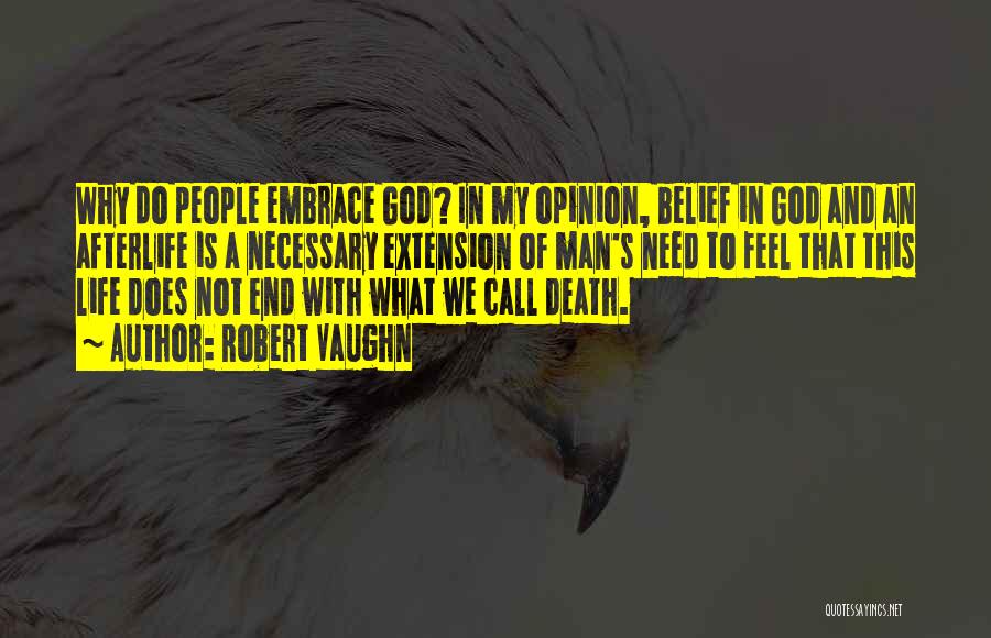 Robert Vaughn Quotes: Why Do People Embrace God? In My Opinion, Belief In God And An Afterlife Is A Necessary Extension Of Man's