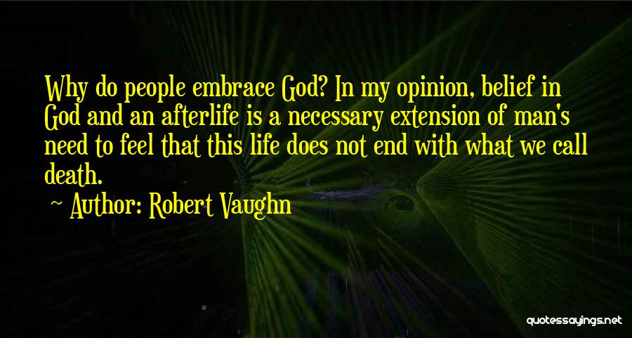 Robert Vaughn Quotes: Why Do People Embrace God? In My Opinion, Belief In God And An Afterlife Is A Necessary Extension Of Man's