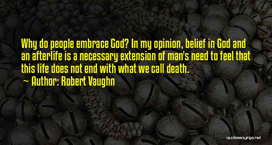 Robert Vaughn Quotes: Why Do People Embrace God? In My Opinion, Belief In God And An Afterlife Is A Necessary Extension Of Man's