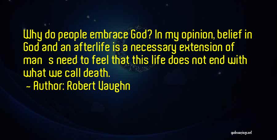Robert Vaughn Quotes: Why Do People Embrace God? In My Opinion, Belief In God And An Afterlife Is A Necessary Extension Of Man's
