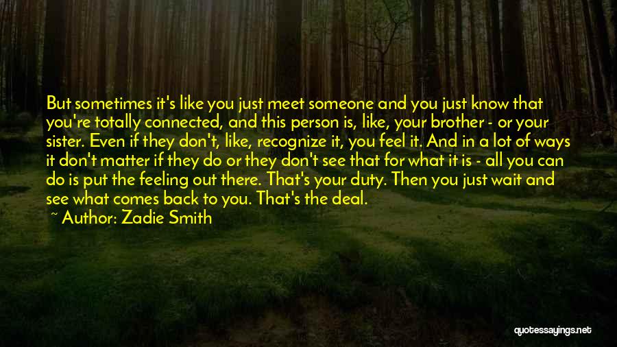 Zadie Smith Quotes: But Sometimes It's Like You Just Meet Someone And You Just Know That You're Totally Connected, And This Person Is,