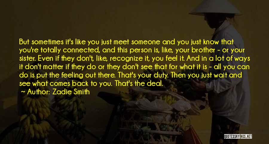 Zadie Smith Quotes: But Sometimes It's Like You Just Meet Someone And You Just Know That You're Totally Connected, And This Person Is,