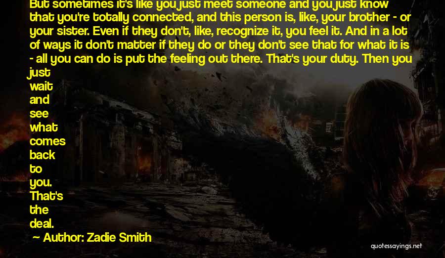 Zadie Smith Quotes: But Sometimes It's Like You Just Meet Someone And You Just Know That You're Totally Connected, And This Person Is,