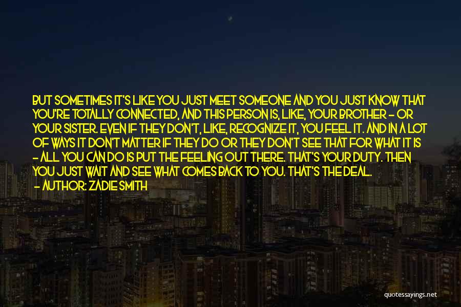 Zadie Smith Quotes: But Sometimes It's Like You Just Meet Someone And You Just Know That You're Totally Connected, And This Person Is,