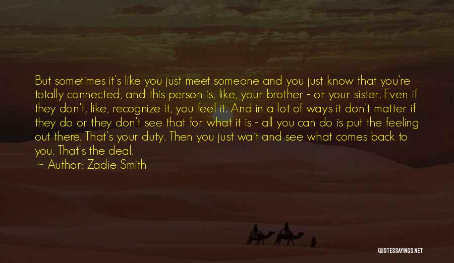 Zadie Smith Quotes: But Sometimes It's Like You Just Meet Someone And You Just Know That You're Totally Connected, And This Person Is,