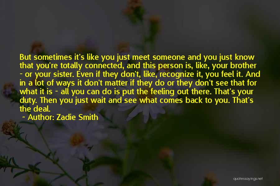 Zadie Smith Quotes: But Sometimes It's Like You Just Meet Someone And You Just Know That You're Totally Connected, And This Person Is,