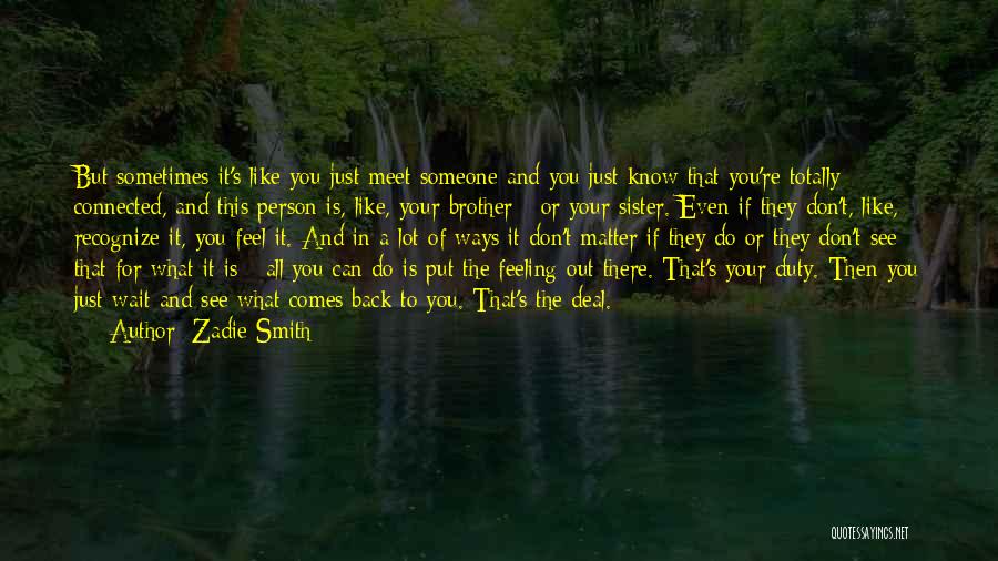 Zadie Smith Quotes: But Sometimes It's Like You Just Meet Someone And You Just Know That You're Totally Connected, And This Person Is,