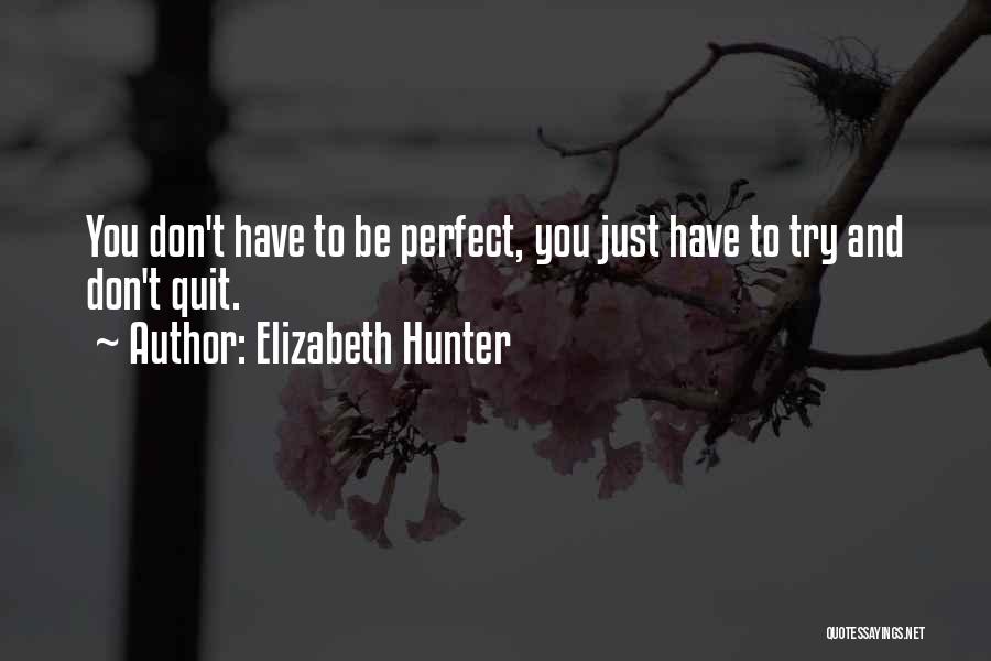 Elizabeth Hunter Quotes: You Don't Have To Be Perfect, You Just Have To Try And Don't Quit.