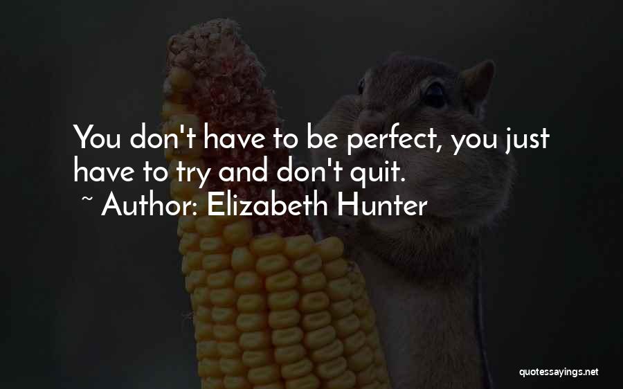Elizabeth Hunter Quotes: You Don't Have To Be Perfect, You Just Have To Try And Don't Quit.