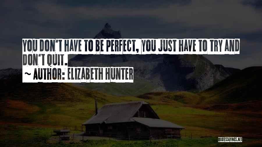 Elizabeth Hunter Quotes: You Don't Have To Be Perfect, You Just Have To Try And Don't Quit.