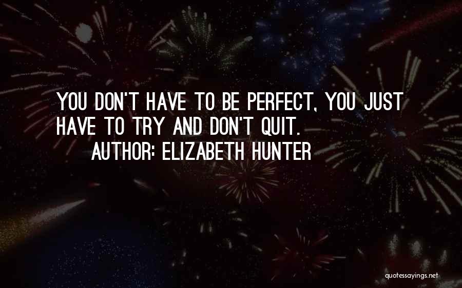 Elizabeth Hunter Quotes: You Don't Have To Be Perfect, You Just Have To Try And Don't Quit.