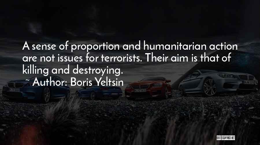 Boris Yeltsin Quotes: A Sense Of Proportion And Humanitarian Action Are Not Issues For Terrorists. Their Aim Is That Of Killing And Destroying.