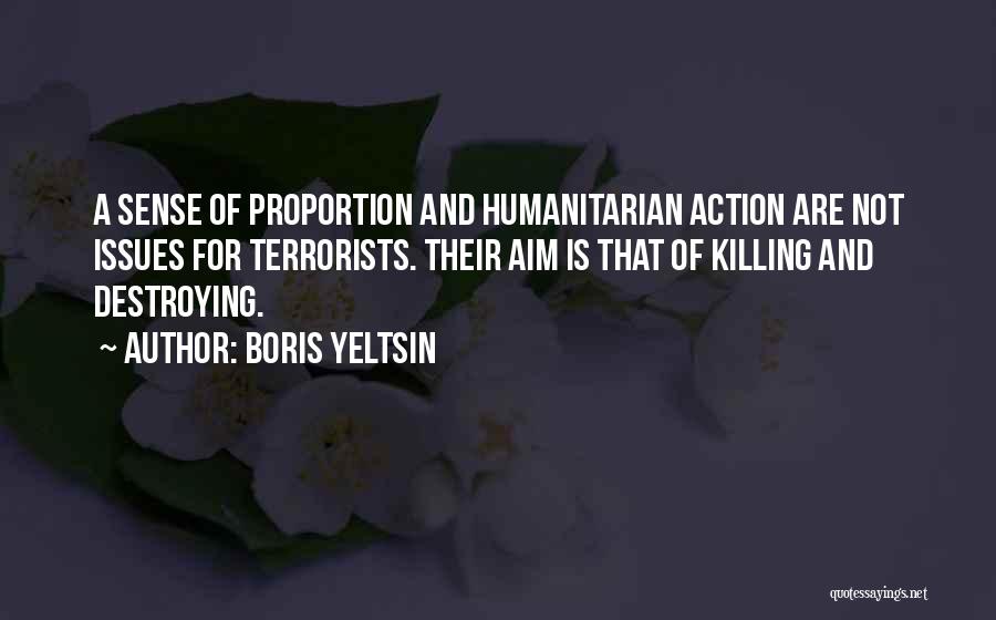 Boris Yeltsin Quotes: A Sense Of Proportion And Humanitarian Action Are Not Issues For Terrorists. Their Aim Is That Of Killing And Destroying.