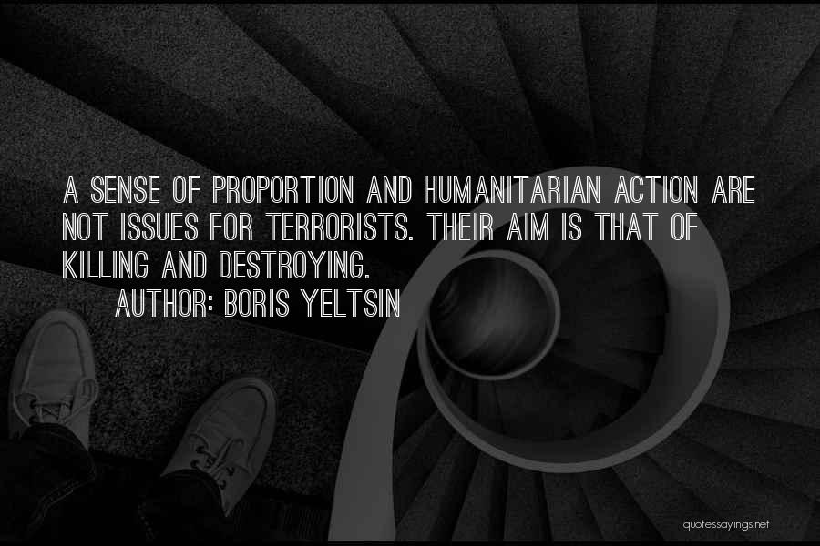 Boris Yeltsin Quotes: A Sense Of Proportion And Humanitarian Action Are Not Issues For Terrorists. Their Aim Is That Of Killing And Destroying.