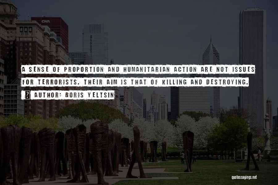 Boris Yeltsin Quotes: A Sense Of Proportion And Humanitarian Action Are Not Issues For Terrorists. Their Aim Is That Of Killing And Destroying.