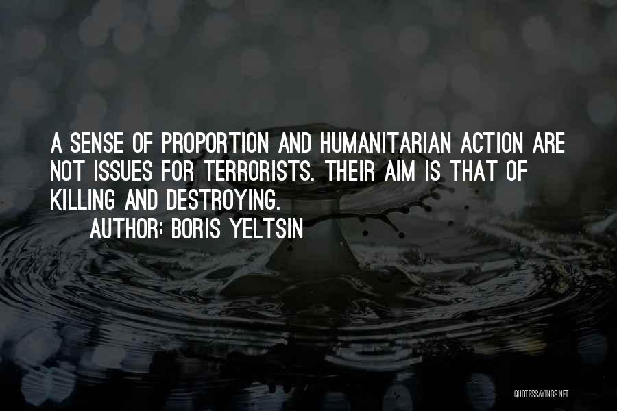 Boris Yeltsin Quotes: A Sense Of Proportion And Humanitarian Action Are Not Issues For Terrorists. Their Aim Is That Of Killing And Destroying.