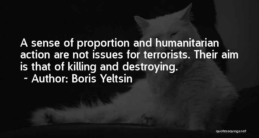 Boris Yeltsin Quotes: A Sense Of Proportion And Humanitarian Action Are Not Issues For Terrorists. Their Aim Is That Of Killing And Destroying.