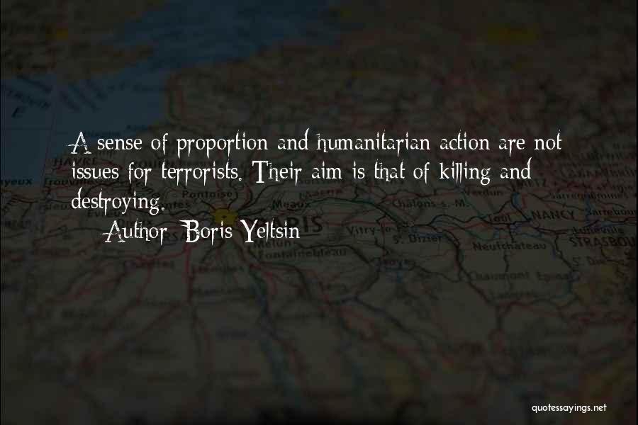 Boris Yeltsin Quotes: A Sense Of Proportion And Humanitarian Action Are Not Issues For Terrorists. Their Aim Is That Of Killing And Destroying.