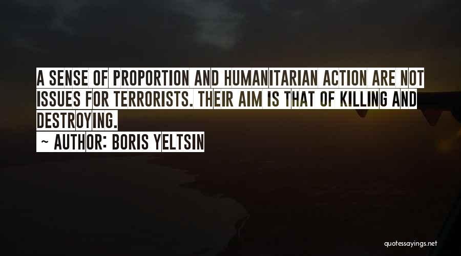 Boris Yeltsin Quotes: A Sense Of Proportion And Humanitarian Action Are Not Issues For Terrorists. Their Aim Is That Of Killing And Destroying.