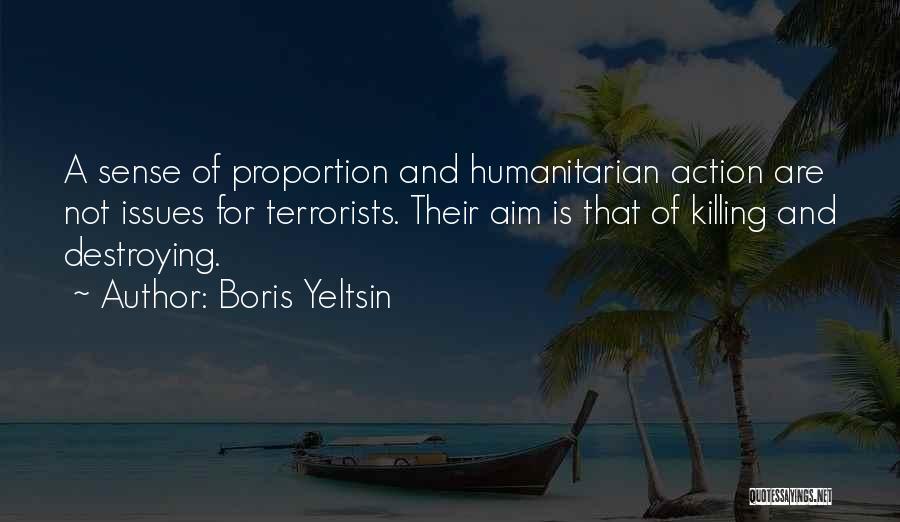 Boris Yeltsin Quotes: A Sense Of Proportion And Humanitarian Action Are Not Issues For Terrorists. Their Aim Is That Of Killing And Destroying.