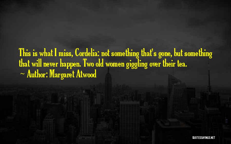 Margaret Atwood Quotes: This Is What I Miss, Cordelia: Not Something That's Gone, But Something That Will Never Happen. Two Old Women Giggling