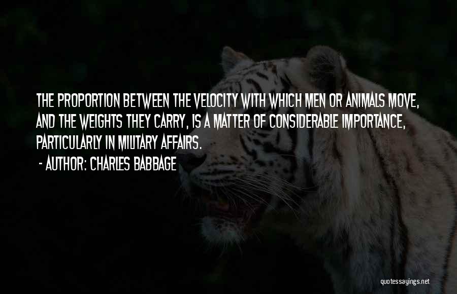 Charles Babbage Quotes: The Proportion Between The Velocity With Which Men Or Animals Move, And The Weights They Carry, Is A Matter Of