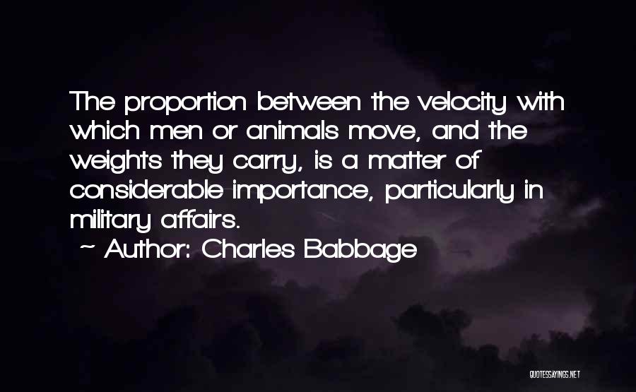 Charles Babbage Quotes: The Proportion Between The Velocity With Which Men Or Animals Move, And The Weights They Carry, Is A Matter Of