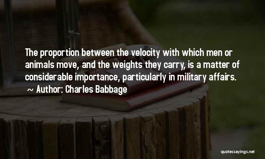 Charles Babbage Quotes: The Proportion Between The Velocity With Which Men Or Animals Move, And The Weights They Carry, Is A Matter Of