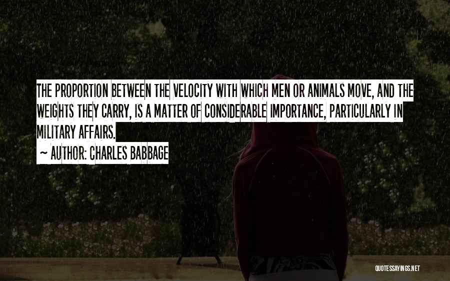 Charles Babbage Quotes: The Proportion Between The Velocity With Which Men Or Animals Move, And The Weights They Carry, Is A Matter Of